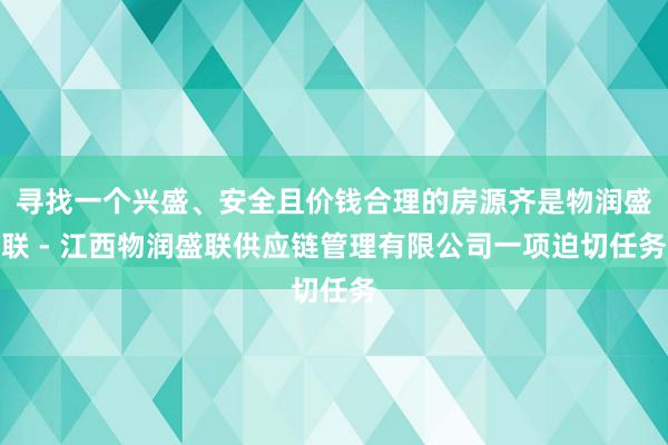 寻找一个兴盛、安全且价钱合理的房源齐是物润盛联 - 江西物润盛联供应链管理有限公司一项迫切任务